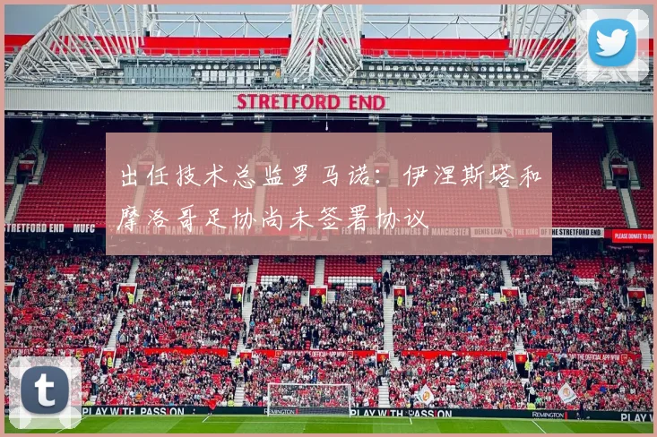 出任技术总监罗马诺：伊涅斯塔和摩洛哥足协尚未签署协议