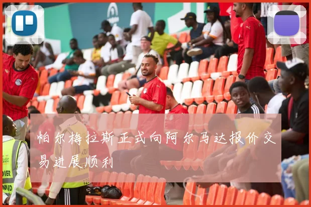 帕尔梅拉斯正式向阿尔马达报价交易进展顺利