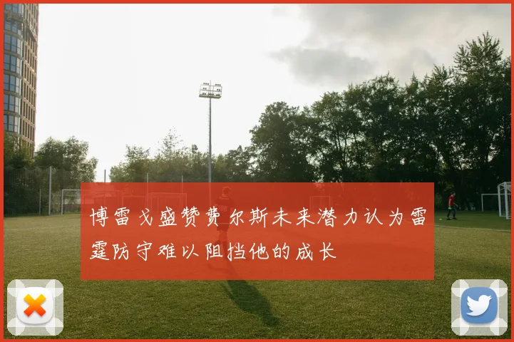 博雷戈盛赞费尔斯未来潜力认为雷霆防守难以阻挡他的成长