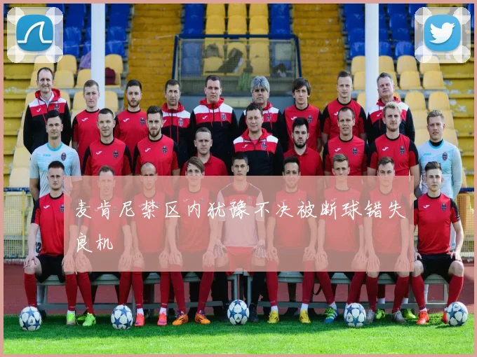 麦肯尼禁区内犹豫不决被断球错失良机