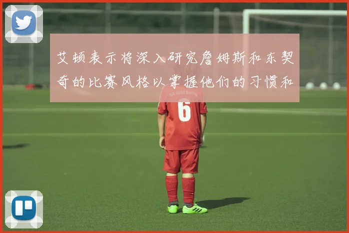 艾顿表示将深入研究詹姆斯和东契奇的比赛风格以掌握他们的习惯和偏好