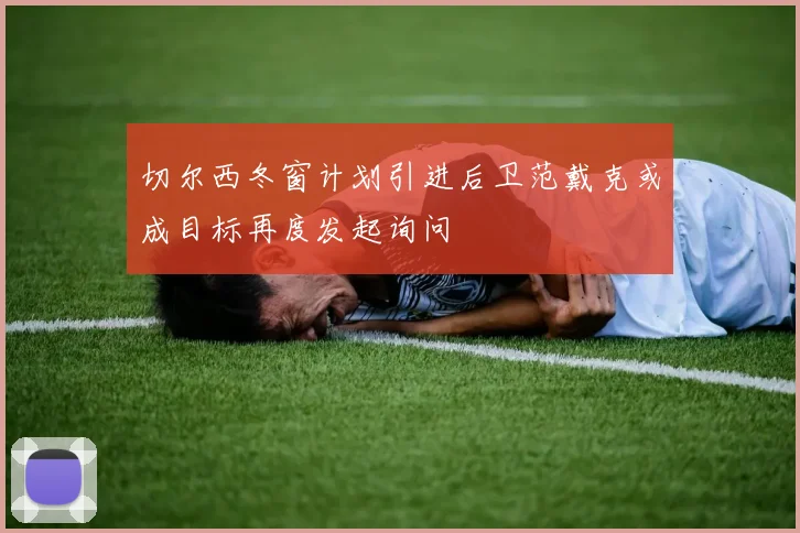 切尔西冬窗计划引进后卫范戴克或成目标再度发起询问