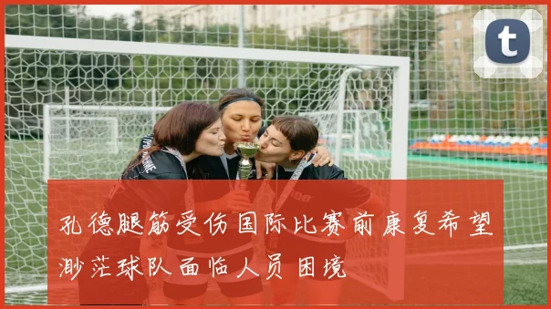 孔德腿筋受伤国际比赛前康复希望渺茫球队面临人员困境