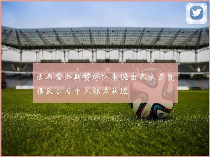 法布雷加斯赞球队表现出色米兰凭借反击与个人能力获胜
